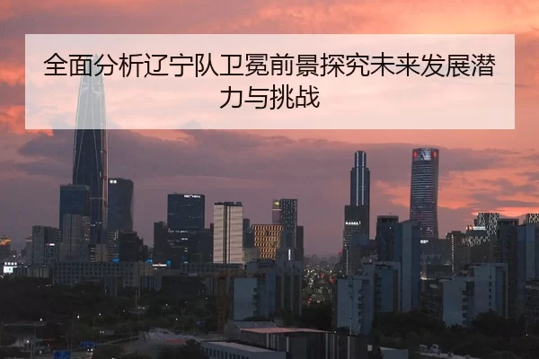 全面分析辽宁队卫冕前景探究未来发展潜力与挑战